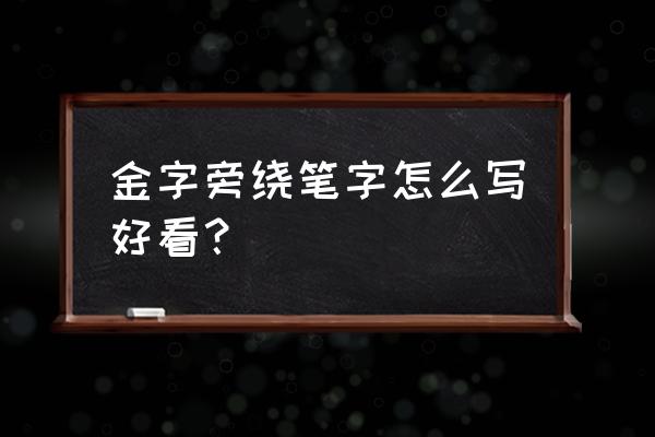 金字旁怎么写毛笔字的金字旁 金字旁绕笔字怎么写好看？