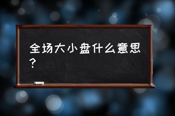 足球盘开的浅是不是就没球 全场大小盘什么意思？