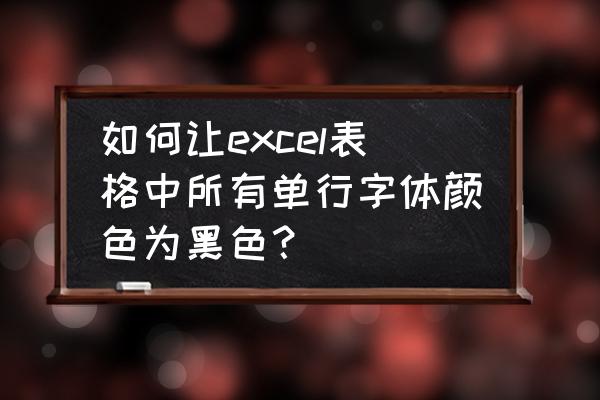 微表格字体如何加黑 如何让excel表格中所有单行字体颜色为黑色？