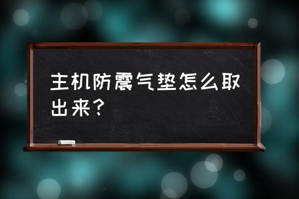 如何清理电脑主机防震泡沫 主机防震气垫怎么取出来？