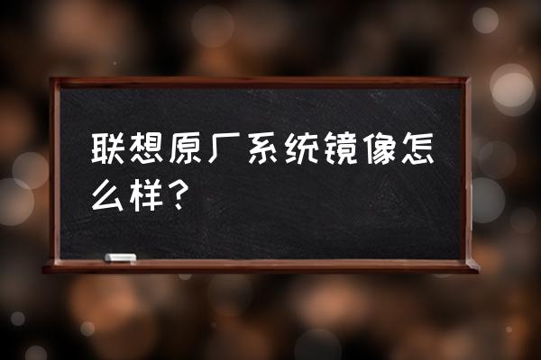 联想原厂系统好不好 联想原厂系统镜像怎么样？