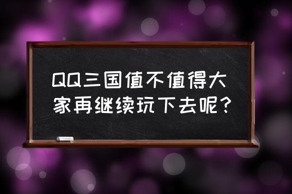 qq三国还有几个人玩 QQ三国值不值得大家再继续玩下去呢？