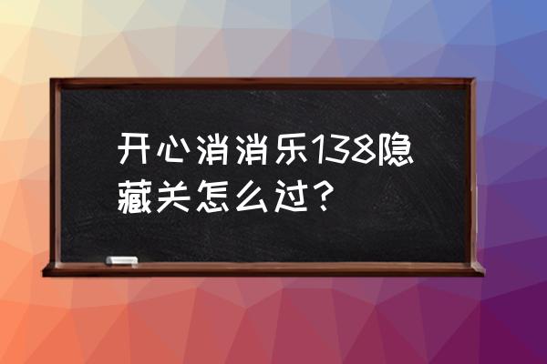 开心消消乐隐藏139怎么过 开心消消乐138隐藏关怎么过？