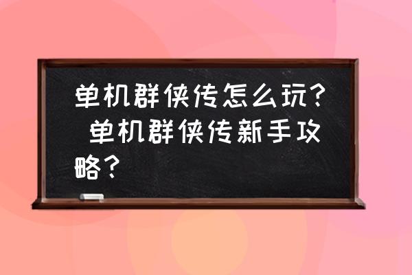 单机群侠传ios怎么玩 单机群侠传怎么玩? 单机群侠传新手攻略？