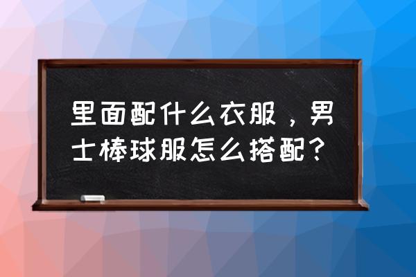 男生黑白棒球衫配什么 里面配什么衣服，男士棒球服怎么搭配？