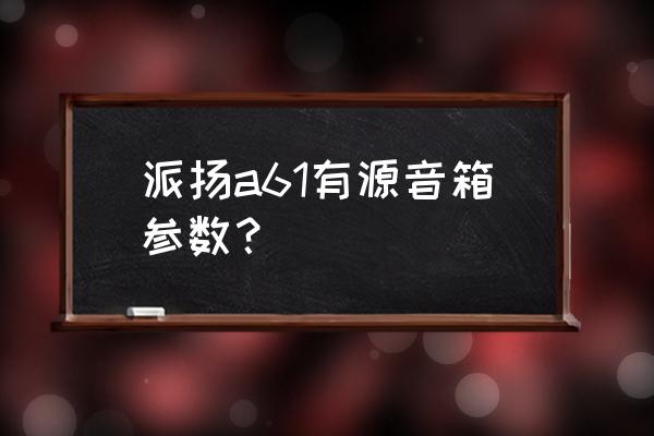 有源音箱有什么技术数据要求 派扬a61有源音箱参数？