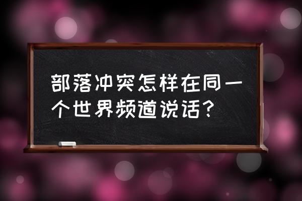 部落冲突世界聊天怎么开 部落冲突怎样在同一个世界频道说话？