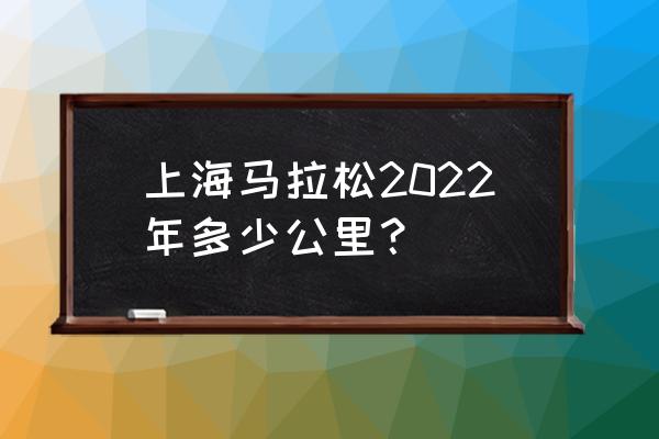 上海马拉松半马多少公里 上海马拉松2022年多少公里？