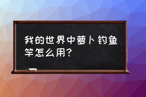 手机萝卜钓竿怎么做 我的世界中萝卜钓鱼竿怎么用？