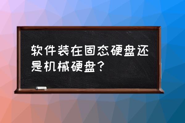 还有必要把项目文件放在固态里吗 软件装在固态硬盘还是机械硬盘？