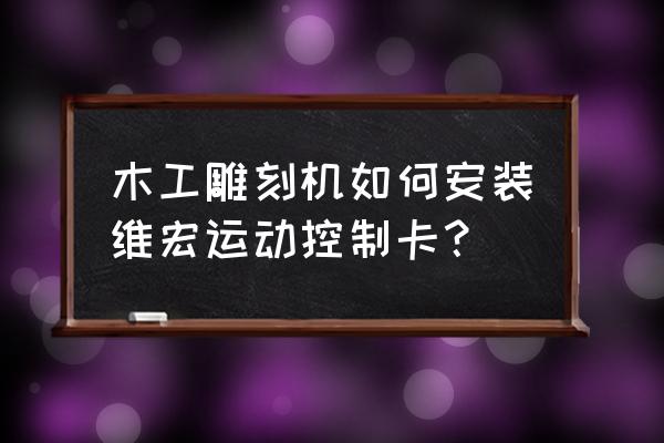 运动控制卡怎么用 木工雕刻机如何安装维宏运动控制卡？