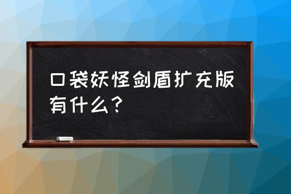 口袋妖怪剑盾怎么充会员 口袋妖怪剑盾扩充版有什么？