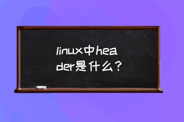 下用户程序如何引用内核头文件 linux中header是什么？