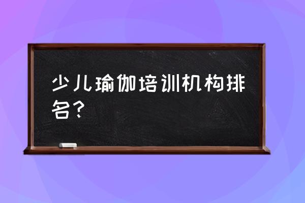 罗曼国际瑜伽培训基地在哪 少儿瑜伽培训机构排名？