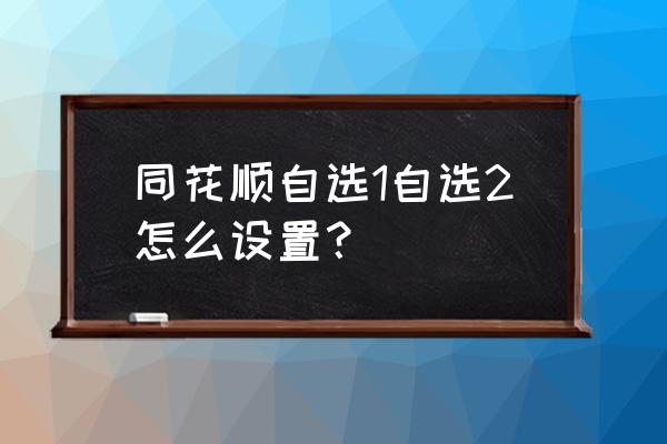 同花顺交易自选股怎么找 同花顺自选1自选2怎么设置？