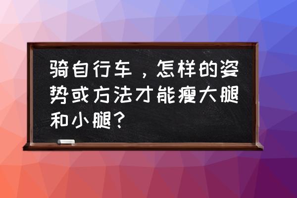 骑自行车胖小腿吗 骑自行车，怎样的姿势或方法才能瘦大腿和小腿？