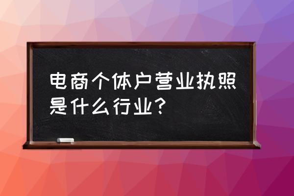 营业执照电商是指什么 电商个体户营业执照是什么行业？