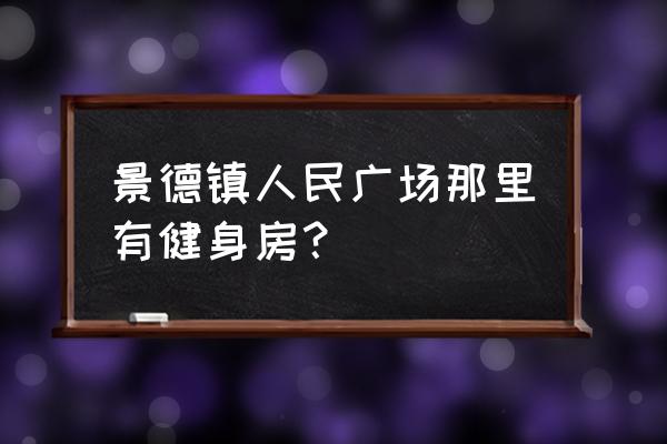 九州健身房好不好 景德镇人民广场那里有健身房？