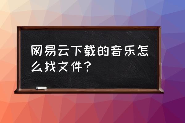 网易云铃声文件在哪 网易云下载的音乐怎么找文件？