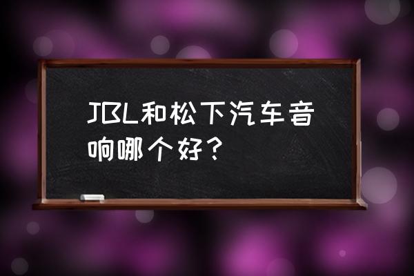 jbl有汽车音响吗 JBL和松下汽车音响哪个好？