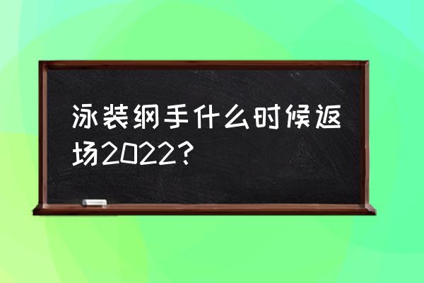 泳装纲手在第几集 泳装纲手什么时候返场2022？