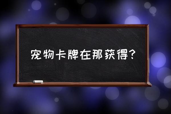 qq堂怎么的宠物 宠物卡牌在那获得？