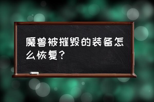 魔兽不小心装备了装备怎么办 魔兽被摧毁的装备怎么恢复？