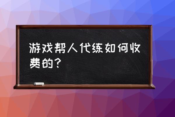 楚留香代练大概多少钱 游戏帮人代练如何收费的？