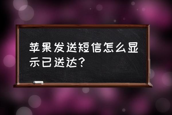 苹果手机短信显示已送达什么意思 苹果发送短信怎么显示已送达？