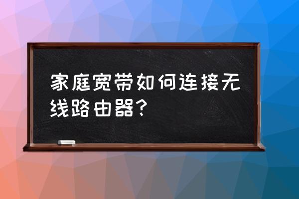 家里的宽带跟路由器怎么连接 家庭宽带如何连接无线路由器？