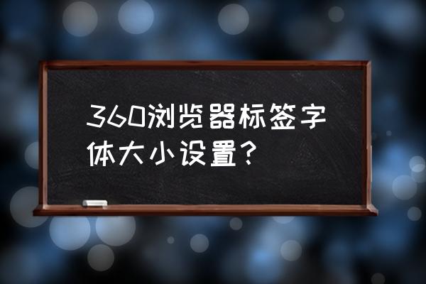 360浏览器如何调节字体大小 360浏览器标签字体大小设置？