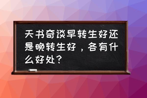 天书奇谈三转有什么用 天书奇谈早转生好还是晚转生好，各有什么好处？