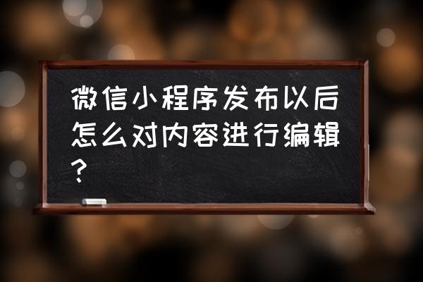 小程序开发工具版本号是什么 微信小程序发布以后怎么对内容进行编辑？