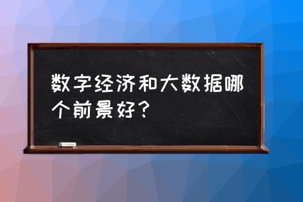 大数据与区块链哪个前景好 数字经济和大数据哪个前景好？