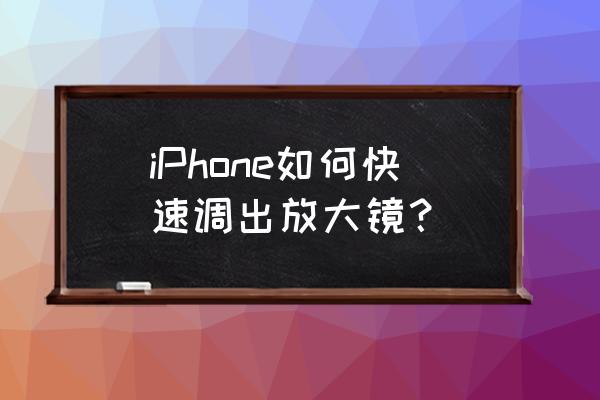 苹果手机怎么弄出放大镜 iPhone如何快速调出放大镜？