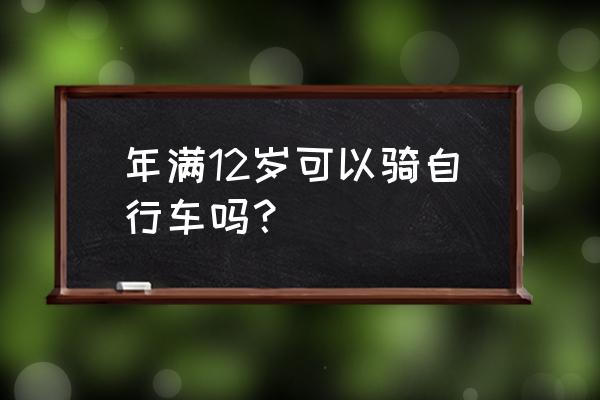 必须年满几周岁才能骑自行车 年满12岁可以骑自行车吗？