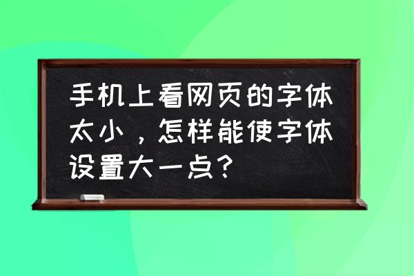 移动登录页面字体小了怎么办 手机上看网页的字体太小，怎样能使字体设置大一点？