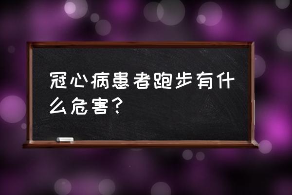 跑步后会引起心肌缺血吗 冠心病患者跑步有什么危害？