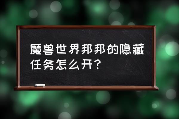 魔兽怎么查询隐藏 魔兽世界邦邦的隐藏任务怎么开？