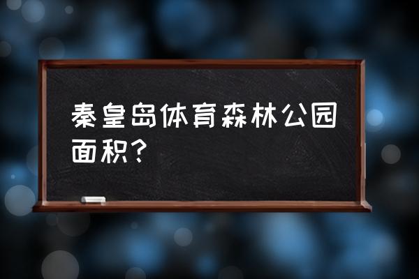 秦皇岛有没有射击场 秦皇岛体育森林公园面积？