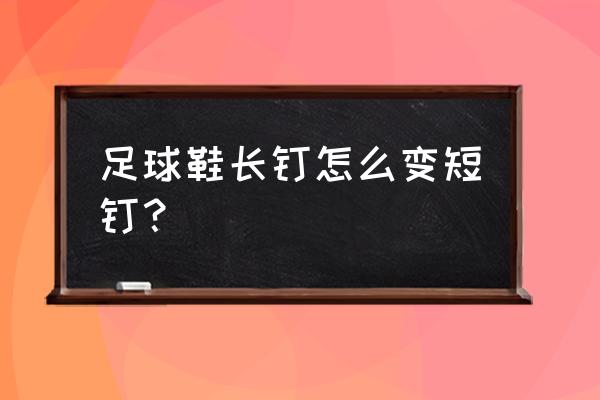 武汉哪里有足球鞋磨钉的 足球鞋长钉怎么变短钉？