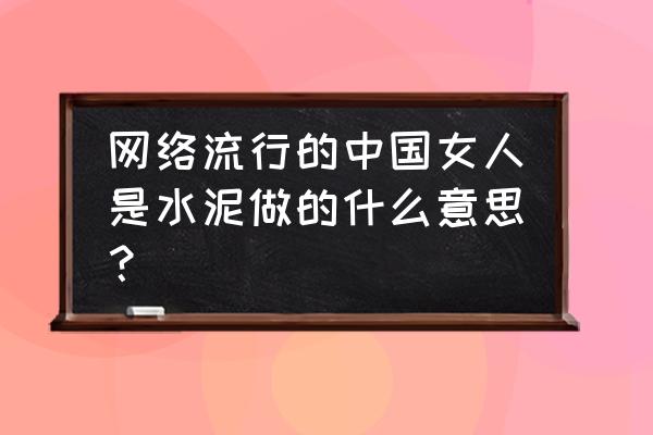 水泥网络用语什么意思 网络流行的中国女人是水泥做的什么意思？