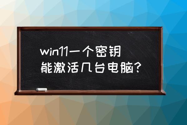 微软账户可以激活几台电脑 win11一个密钥能激活几台电脑？