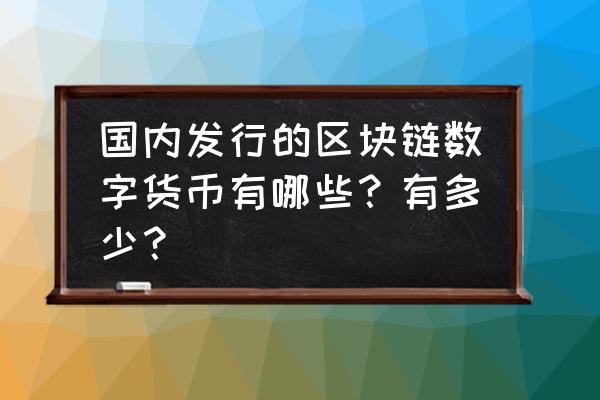 已经出现的区块链产品有哪些 国内发行的区块链数字货币有哪些？有多少？