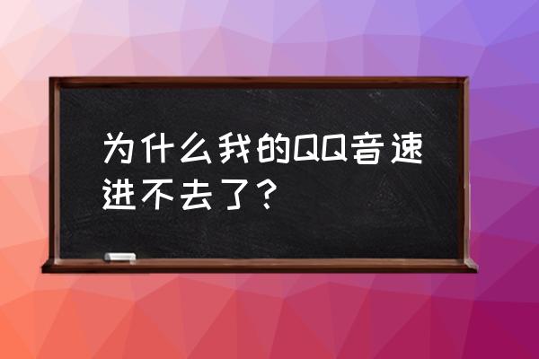 怎么我不能玩qq音速的 为什么我的QQ音速进不去了？