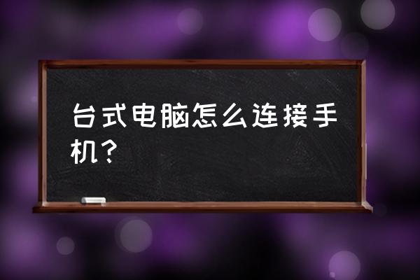 电脑主机可以直接接手机吗 台式电脑怎么连接手机？