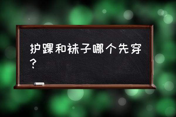 护踝要穿袜子吗 护踝和袜子哪个先穿？