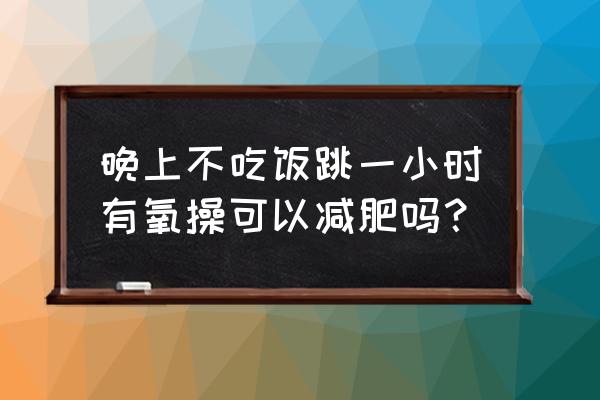 不吃晚饭运动可以瘦吗 晚上不吃饭跳一小时有氧操可以减肥吗？