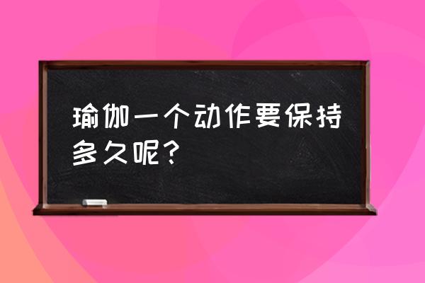 瑜伽每个分解动作作多长时间 瑜伽一个动作要保持多久呢？