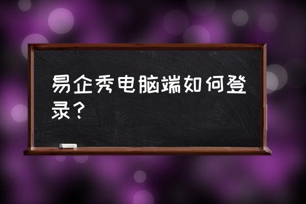 易企秀怎样更改字体 易企秀电脑端如何登录？